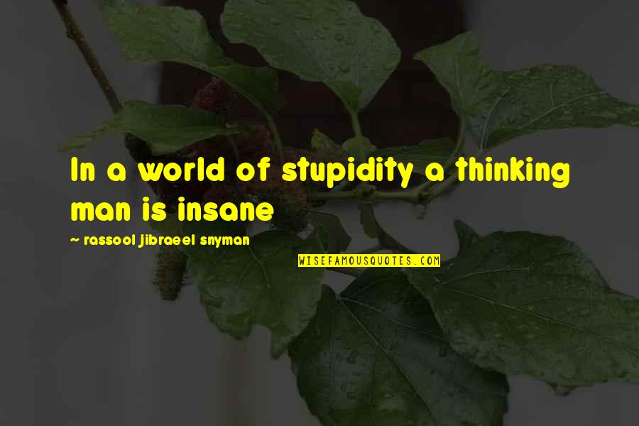 Insane Philosophy Quotes By Rassool Jibraeel Snyman: In a world of stupidity a thinking man Insane Philosophy Quotes By Rassool Jibraeel Snyman: In a world of stupidity a thinking man