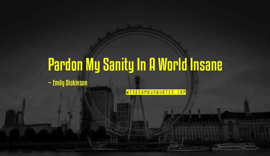 Insane Sanity Quotes By Emily Dickinson: Pardon My Sanity In A World Insane