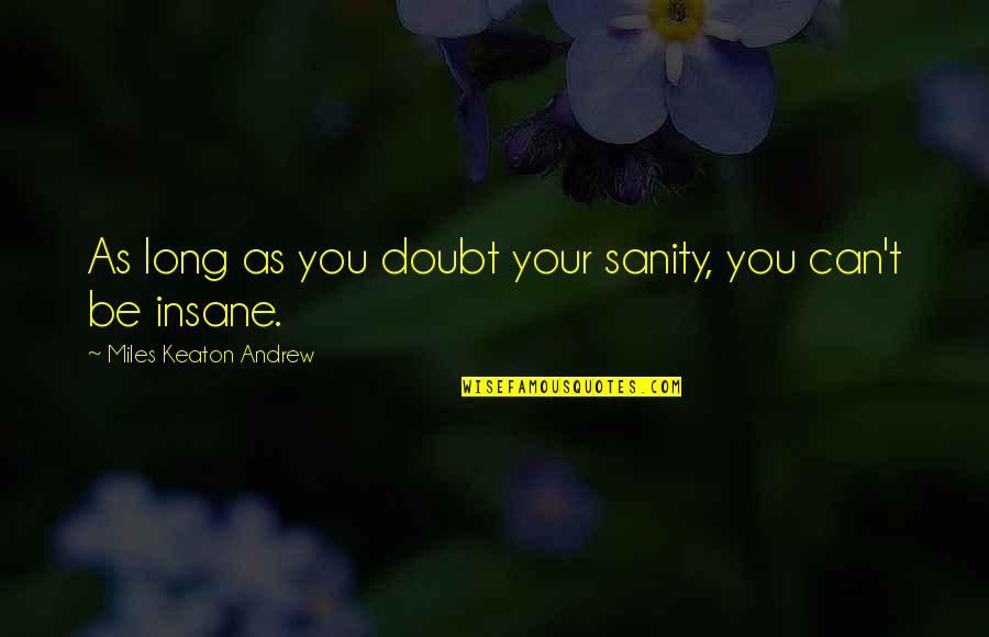 Insane Sanity Quotes By Miles Keaton Andrew: As long as you doubt your sanity, you