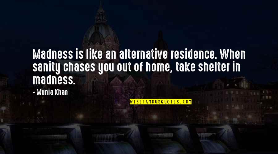 Insane Sanity Quotes By Munia Khan: Madness is like an alternative residence. When sanity