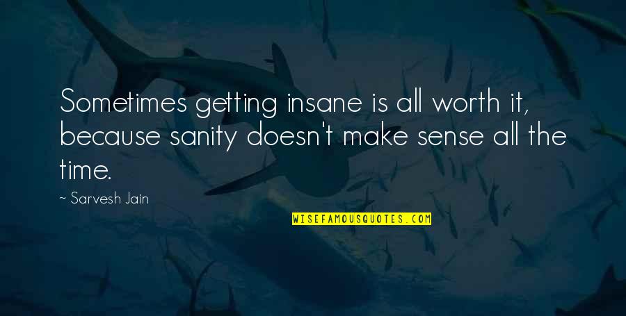 Insane Sanity Quotes By Sarvesh Jain: Sometimes getting insane is all worth it, because