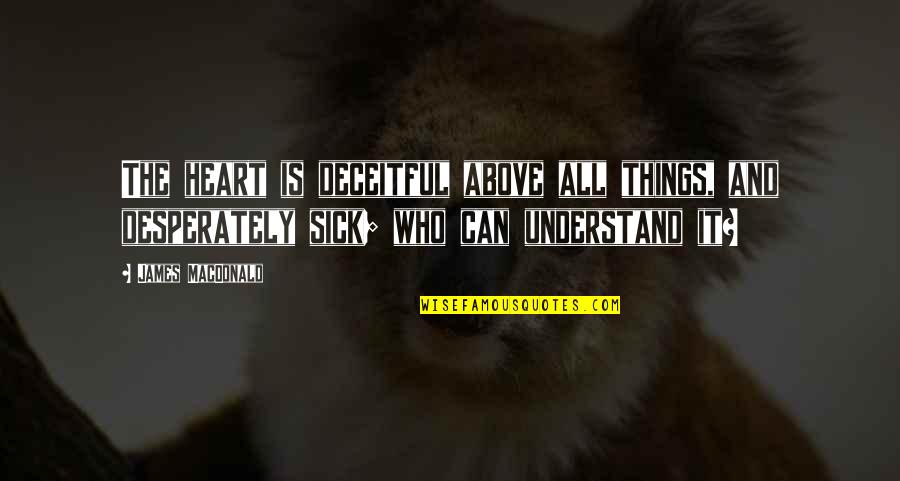 Insanely Amazing Quotes By James MacDonald: The heart is deceitful above all things, and Insanely Amazing Quotes By James MacDonald: The heart is deceitful above all things, and
