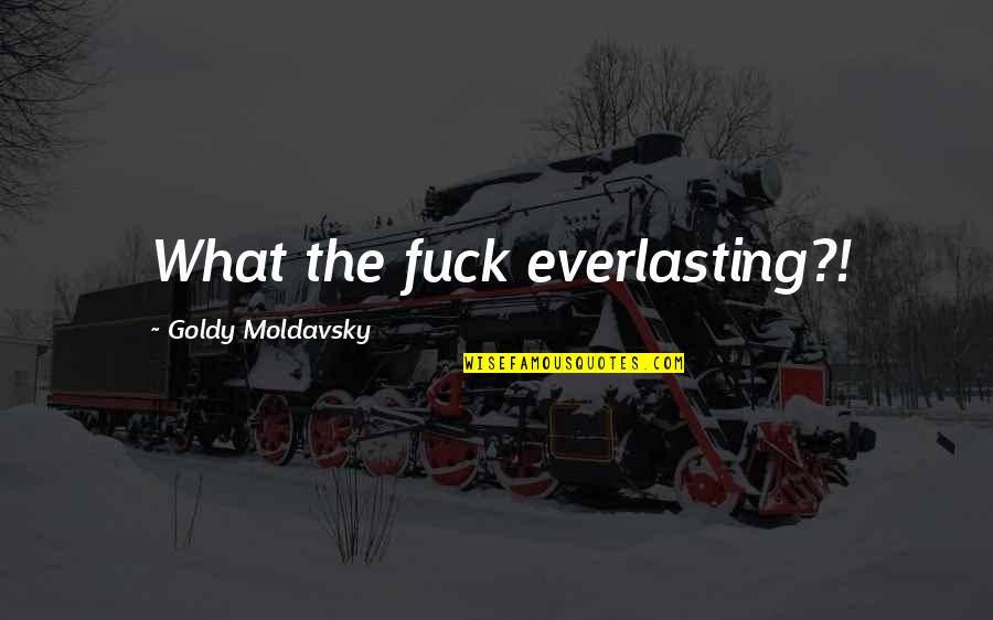 Insanely Cute Love Quotes By Goldy Moldavsky: What the fuck everlasting?!