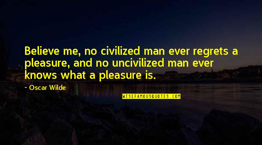 Insanely Cute Love Quotes By Oscar Wilde: Believe me, no civilized man ever regrets a