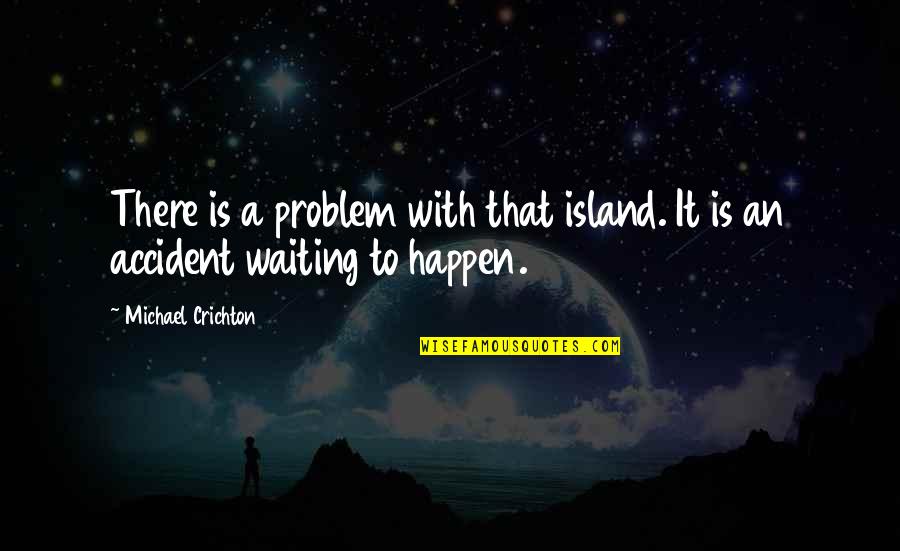 Insanely Cute Quotes By Michael Crichton: There is a problem with that island. It Insanely Cute Quotes By Michael Crichton: There is a problem with that island. It