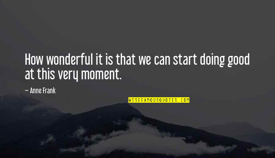 Insanely Great Quotes By Anne Frank: How wonderful it is that we can start