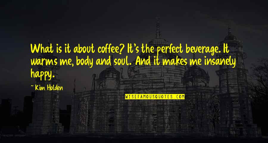 Insanely Happy Quotes By Kim Holden: What is it about coffee? It's the perfect