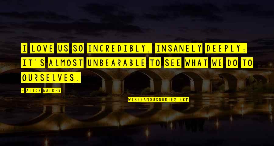 Insanely In Love Quotes By Alice Walker: I love us so incredibly, insanely deeply; it's