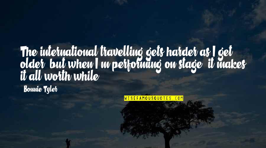 Insanely In Love Quotes By Bonnie Tyler: The international travelling gets harder as I get Insanely In Love Quotes By Bonnie Tyler: The international travelling gets harder as I get