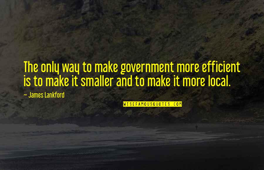 Insanely In Love Quotes By James Lankford: The only way to make government more efficient Insanely In Love Quotes By James Lankford: The only way to make government more efficient