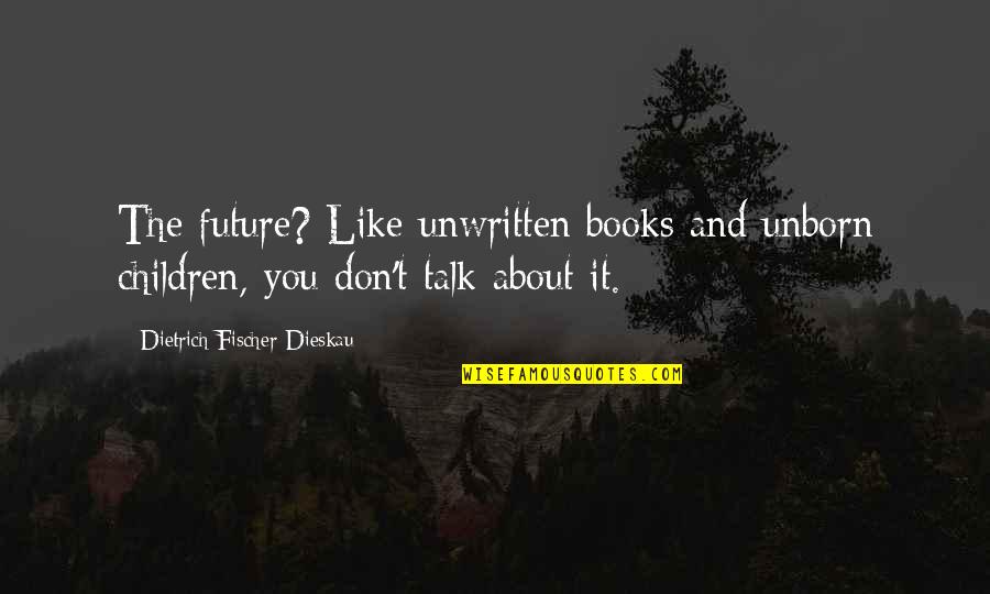 Insanely Smart Quotes By Dietrich Fischer-Dieskau: The future? Like unwritten books and unborn children,