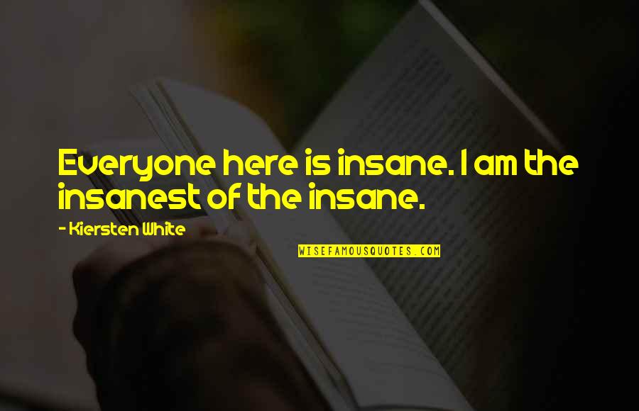 Insanest Quotes By Kiersten White: Everyone here is insane. I am the insanest
