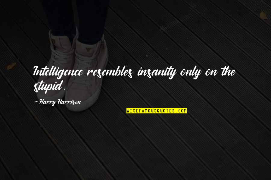 Insanity And Intelligence Quotes By Harry Harrison: Intelligence resembles insanity only on the stupid.