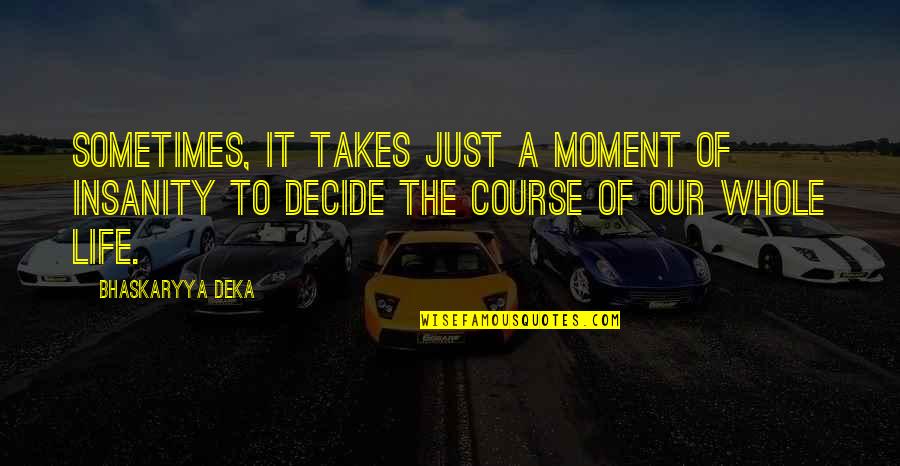Insanity And Life Quotes By Bhaskaryya Deka: Sometimes, it takes just a moment of insanity Insanity And Life Quotes By Bhaskaryya Deka: Sometimes, it takes just a moment of insanity