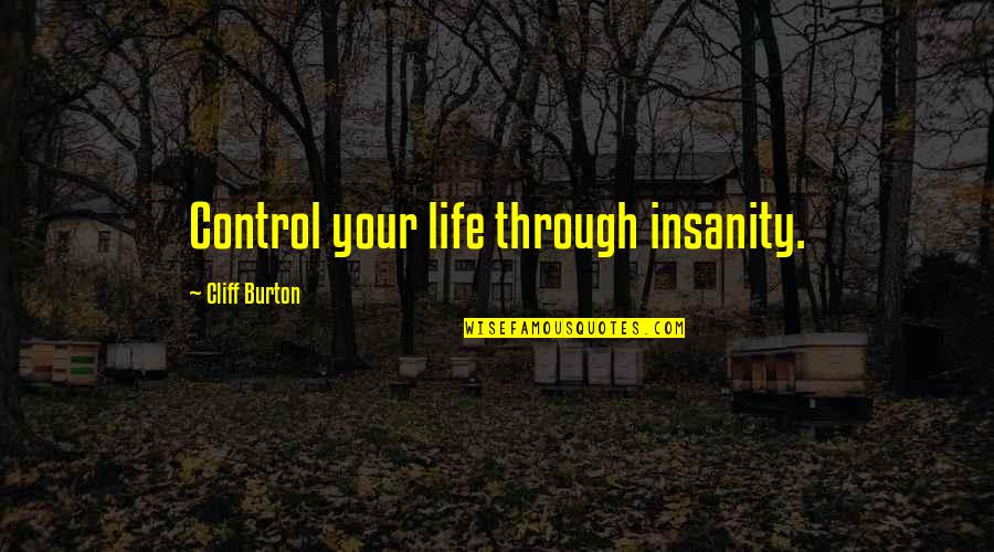 Insanity And Life Quotes By Cliff Burton: Control your life through insanity. Insanity And Life Quotes By Cliff Burton: Control your life through insanity.