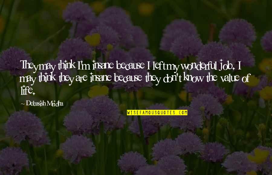 Insanity And Life Quotes By Debasish Mridha: They may think I'm insane because I left Insanity And Life Quotes By Debasish Mridha: They may think I'm insane because I left