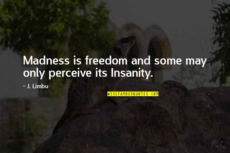 Insanity And Life Quotes By J. Limbu: Madness is freedom and some may only perceive