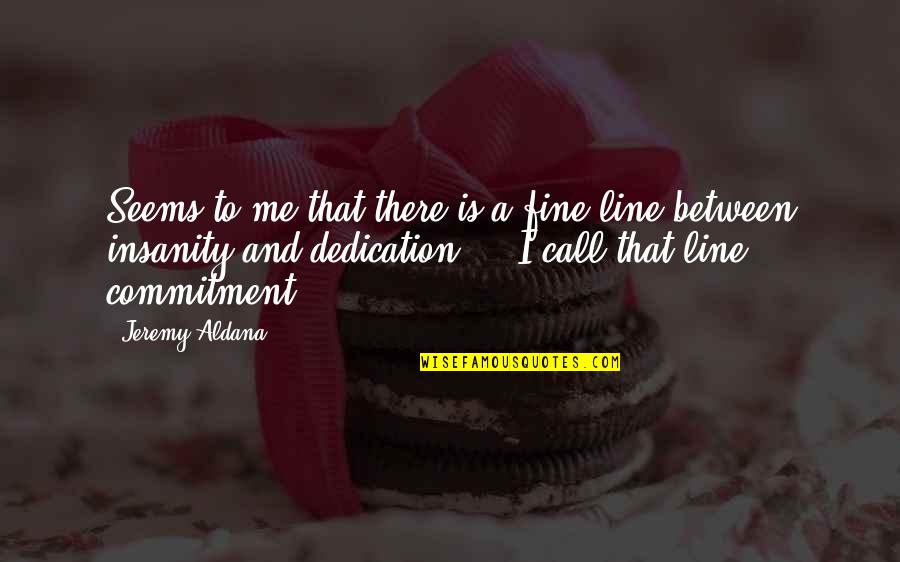 Insanity And Life Quotes By Jeremy Aldana: Seems to me that there is a fine Insanity And Life Quotes By Jeremy Aldana: Seems to me that there is a fine