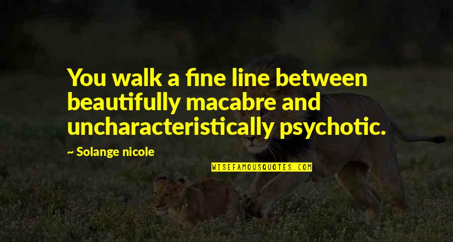 Insanity And Life Quotes By Solange Nicole: You walk a fine line between beautifully macabre Insanity And Life Quotes By Solange Nicole: You walk a fine line between beautifully macabre