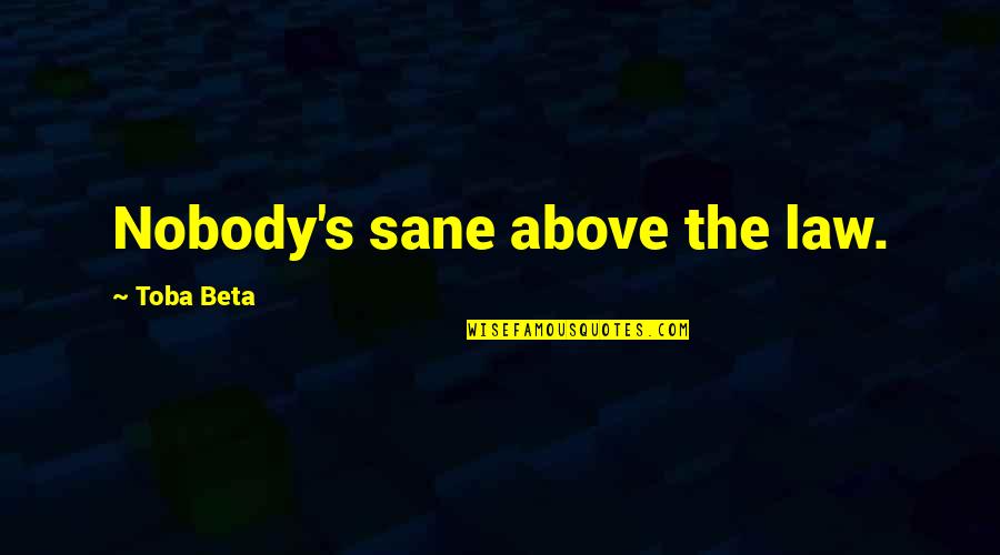Insanity And Life Quotes By Toba Beta: Nobody's sane above the law. Insanity And Life Quotes By Toba Beta: Nobody's sane above the law.