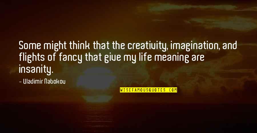 Insanity And Life Quotes By Vladimir Nabokov: Some might think that the creativity, imagination, and Insanity And Life Quotes By Vladimir Nabokov: Some might think that the creativity, imagination, and