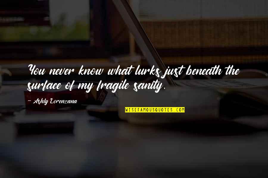 Insanity And Sanity Quotes By Ashly Lorenzana: You never know what lurks just beneath the