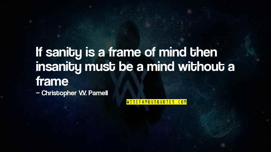 Insanity And Sanity Quotes By Christopher V.V. Parnell: If sanity is a frame of mind then