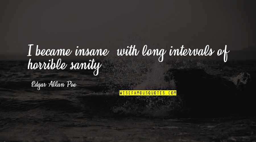 Insanity And Sanity Quotes By Edgar Allan Poe: I became insane, with long intervals of horrible