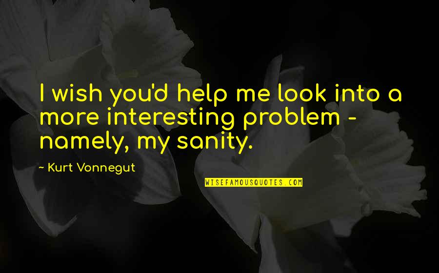 Insanity And Sanity Quotes By Kurt Vonnegut: I wish you'd help me look into a