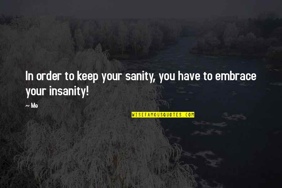 Insanity And Sanity Quotes By Me: In order to keep your sanity, you have