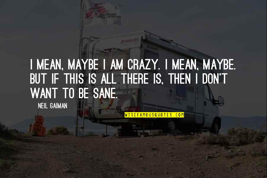 Insanity And Sanity Quotes By Neil Gaiman: I mean, maybe I am crazy. I mean,