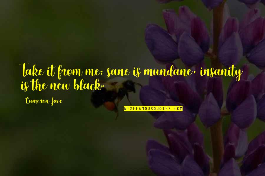 Insanity Cameron Jace Quotes By Cameron Jace: Take it from me: sane is mundane, insanity