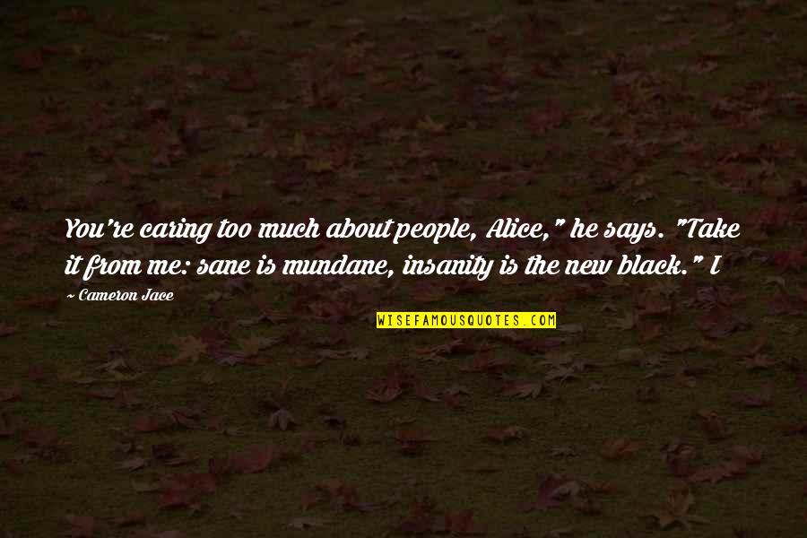 Insanity Cameron Jace Quotes By Cameron Jace: You're caring too much about people, Alice," he