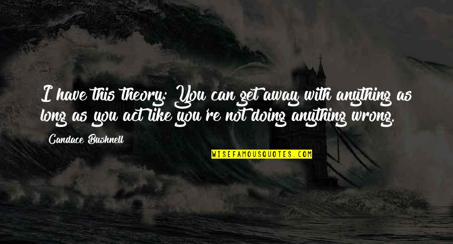 Insanity Gaming Quotes By Candace Bushnell: I have this theory: You can get away Insanity Gaming Quotes By Candace Bushnell: I have this theory: You can get away