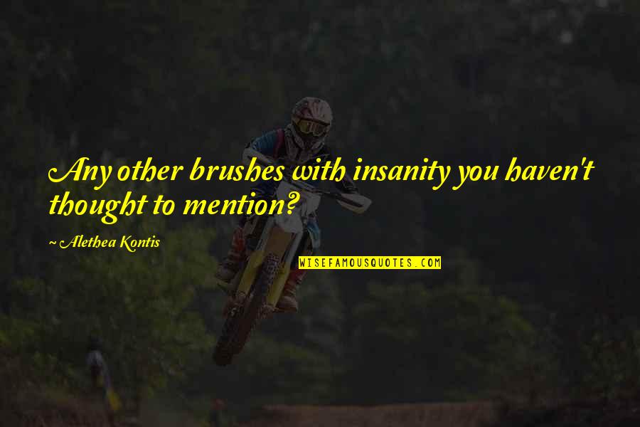 Insanity Humor Quotes By Alethea Kontis: Any other brushes with insanity you haven't thought Insanity Humor Quotes By Alethea Kontis: Any other brushes with insanity you haven't thought