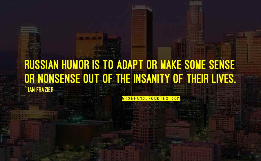 Insanity Or Insanity Quotes By Ian Frazier: Russian humor is to adapt or make some