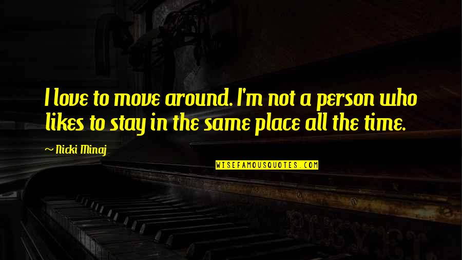 Insanity Plea Quotes By Nicki Minaj: I love to move around. I'm not a Insanity Plea Quotes By Nicki Minaj: I love to move around. I'm not a