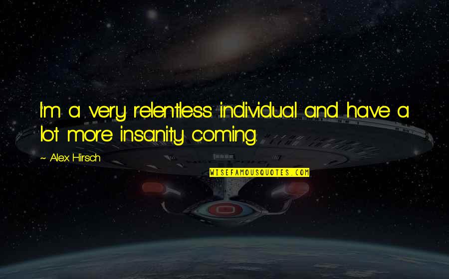 Insanity Quotes By Alex Hirsch: I'm a very relentless individual and have a