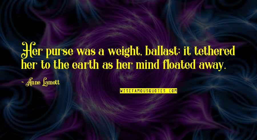 Insanity Quotes By Anne Lamott: Her purse was a weight, ballast; it tethered