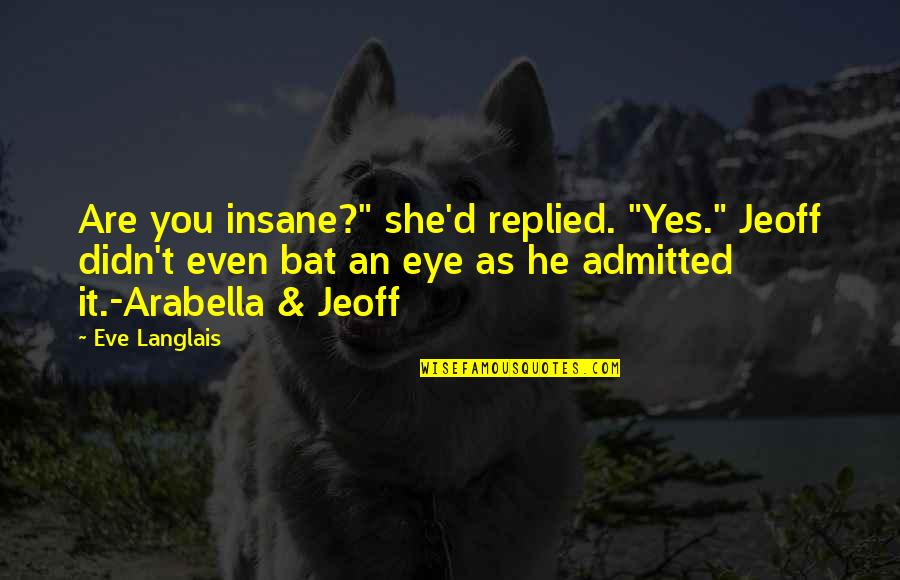 Insanity Quotes By Eve Langlais: Are you insane?" she'd replied. "Yes." Jeoff didn't