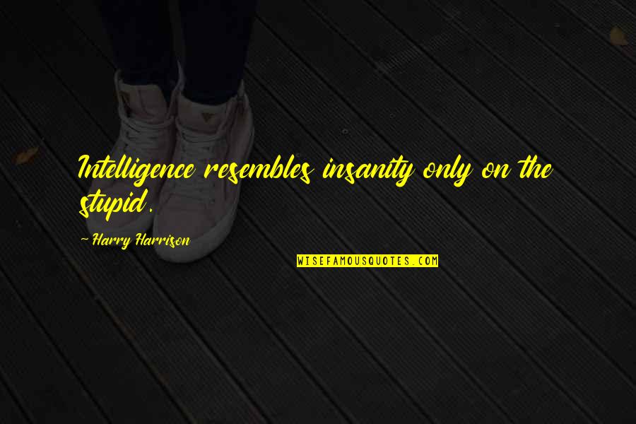 Insanity Quotes By Harry Harrison: Intelligence resembles insanity only on the stupid. Insanity Quotes By Harry Harrison: Intelligence resembles insanity only on the stupid.