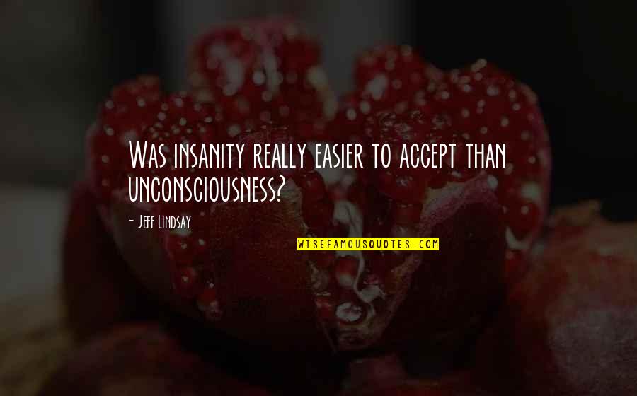 Insanity Quotes By Jeff Lindsay: Was insanity really easier to accept than unconsciousness?