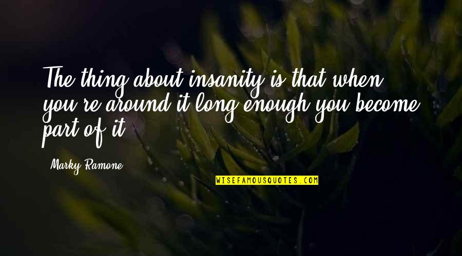 Insanity Quotes By Marky Ramone: The thing about insanity is that when you're Insanity Quotes By Marky Ramone: The thing about insanity is that when you're