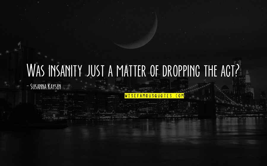 Insanity Quotes By Susanna Kaysen: Was insanity just a matter of dropping the