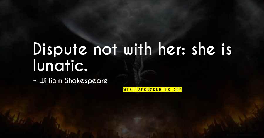 Insanity Shakespeare Quotes By William Shakespeare: Dispute not with her: she is lunatic.