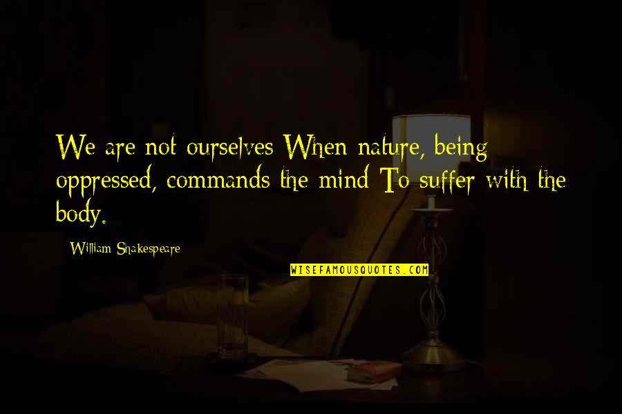 Insanity Shakespeare Quotes By William Shakespeare: We are not ourselves When nature, being oppressed,