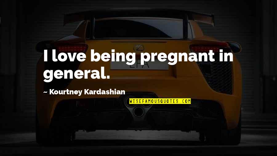 Insanity Vs Sanity Hamlet Quotes By Kourtney Kardashian: I love being pregnant in general.