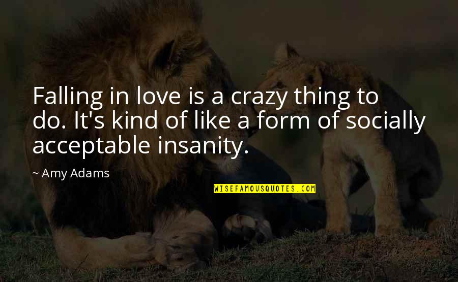 Insanity's Quotes By Amy Adams: Falling in love is a crazy thing to