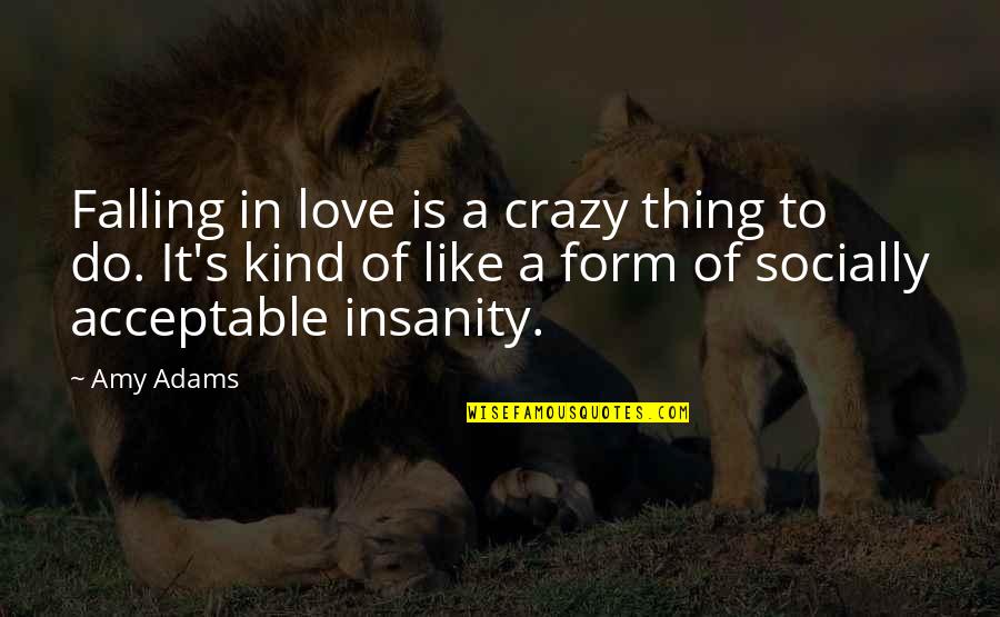 Insanity's Quotes By Amy Adams: Falling in love is a crazy thing to Insanity's Quotes By Amy Adams: Falling in love is a crazy thing to