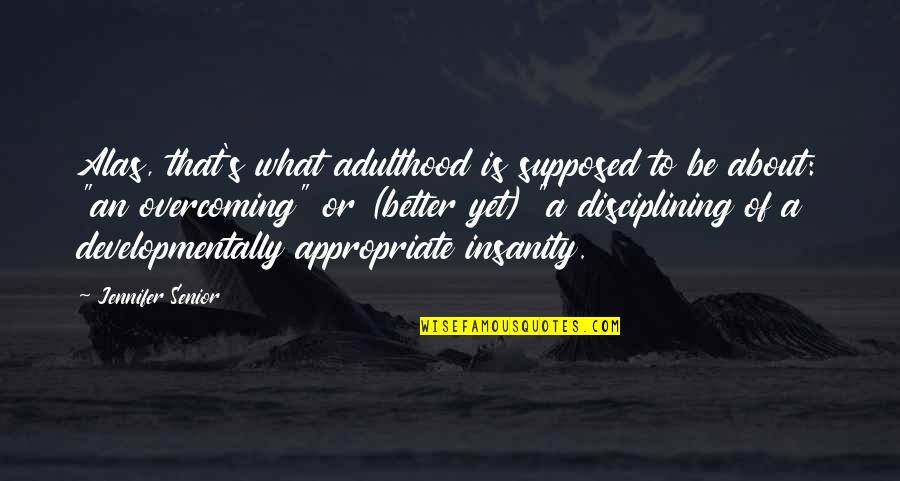 Insanity's Quotes By Jennifer Senior: Alas, that's what adulthood is supposed to be